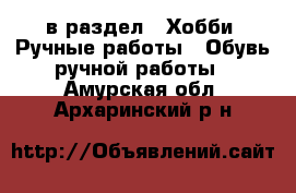  в раздел : Хобби. Ручные работы » Обувь ручной работы . Амурская обл.,Архаринский р-н